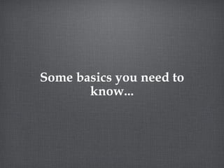 Some basics you need to know... 