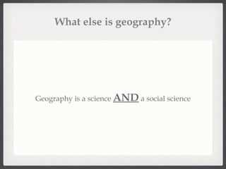 What else is geography? Geography is a science  AND  a social science 