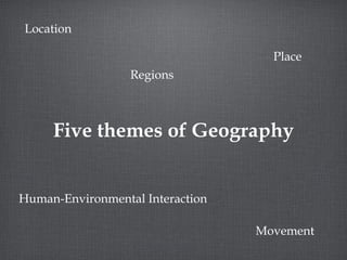 Five themes of Geography Location Place Human-Environmental Interaction Regions Movement 