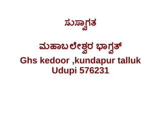 ಸುಸ್ವಾಗ ತ
ವಾ
ವಾ
ಮಹಾಬಲೇಶ ರ ಭಾಗ ತ
Ghs kedoor ,kundapur talluk
Udupi 576231

 