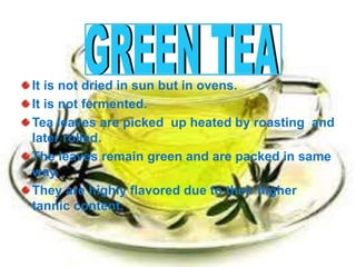 It is not dried in sun but in ovens.
It is not fermented.
Tea leaves are picked up heated by roasting and
later rolled.
The leaves remain green and are packed in same
way.
They are highly flavored due to their higher
tannic content.
 