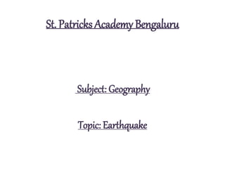 St. Patricks Academy Bengaluru
Subject: Geography
Topic: Earthquake
 