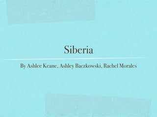 Siberia
By Ashlee Keane, Ashley Baczkowski, Rachel Morales
 