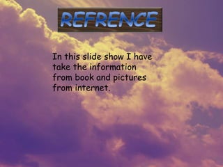 In this slide show I have
take the information
from book and pictures
from internet.
 