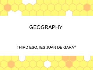 GEOGRAPHY
THIRD ESO, IES JUAN DE GARAY
 