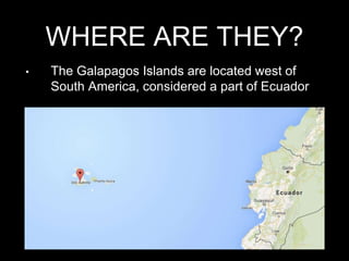 WHERE ARE THEY?
• The Galapagos Islands are located west of
South America, considered a part of Ecuador