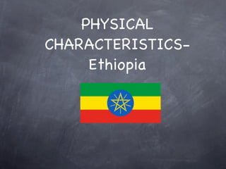 PHYSICAL
CHARACTERISTICS-
     Ethiopia
 