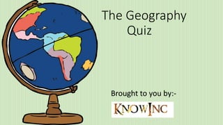 The Geography
Quiz
Brought to you by:-
 