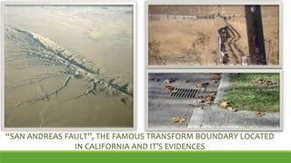 “SAN ANDREAS FAULT”, THE FAMOUS TRANSFORM BOUNDARY LOCATED
IN CALIFORNIA AND IT’S EVIDENCES
 