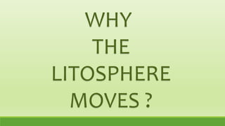 WHY
THE
LITOSPHERE
MOVES ?
 