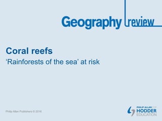 Coral reefs
‘Rainforests of the sea’ at risk
Philip Allan Publishers © 2016
 