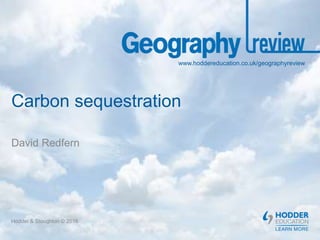 www.hoddereducation.co.uk/geographyreview
Carbon sequestration
David Redfern
Hodder & Stoughton © 2016
 