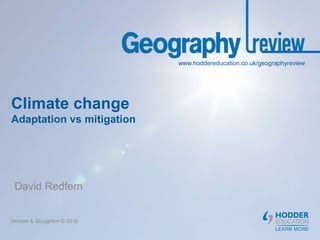www.hoddereducation.co.uk/geographyreview
Climate change
Adaptation vs mitigation
David Redfern
Hodder & Stoughton © 2018
 