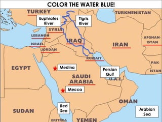 COLOR THE WATER BLUE!
Persian
Gulf
Red
Sea Arabian
Sea
Medina
Mecca
Tigris
River
Euphrates
River
 