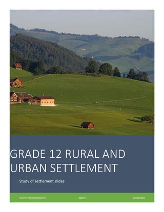 GRADE 12 RURAL AND
URBAN SETTLEMENT
Study of settlement slides
avuinet vhusendekamisi [Date] geography
 