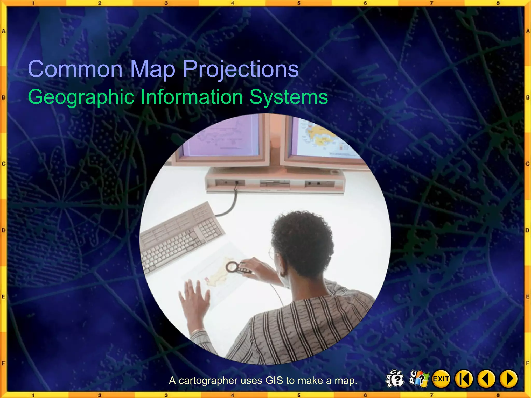 Common Map Projections 7 Geographic Information Systems Common Map Projections A cartographer uses GIS to make a map. 