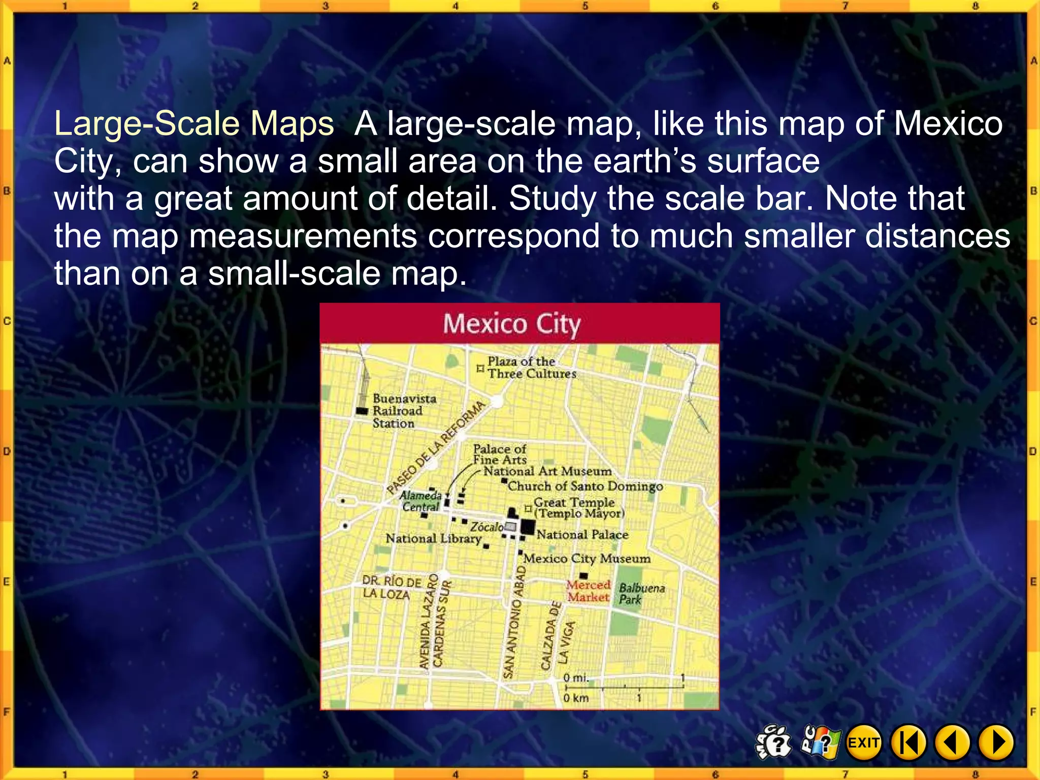 Reading a Map 10 Large-Scale Maps   A large-scale map, like this map of Mexico City, can show a small area on the earth’s surface  with a great amount of detail. Study the scale bar. Note that the map measurements correspond to much smaller distances than on a small-scale map. 