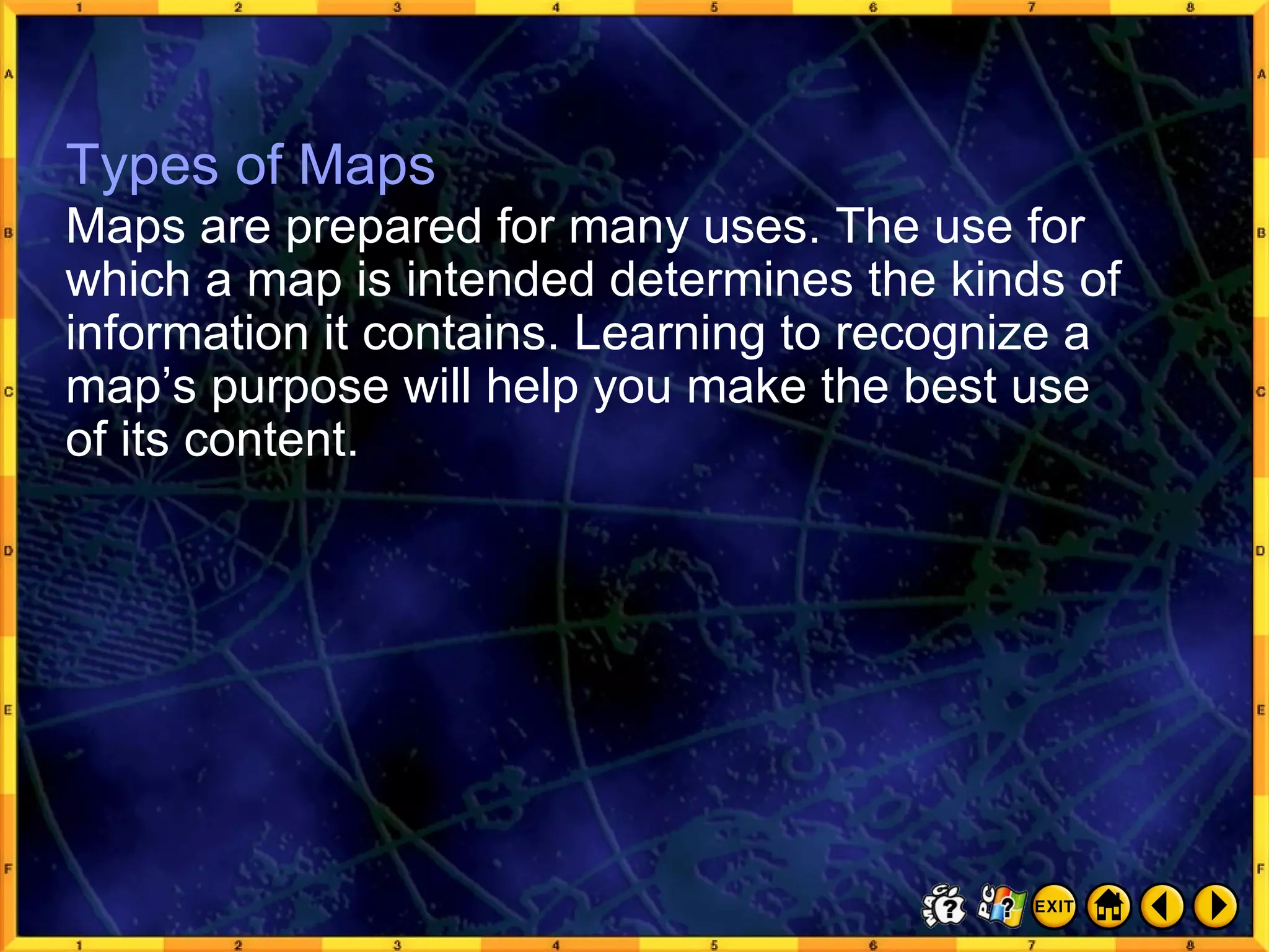 Types of Maps 1 Types of Maps Maps are prepared for many uses. The use for which a map is intended determines the kinds of information it contains. Learning to recognize a map’s purpose will help you make the best use  of its content. 
