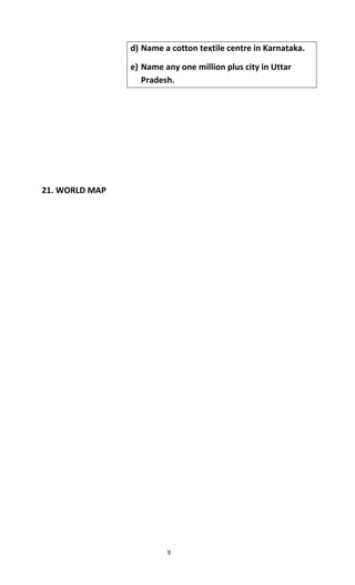 9
d) Name a cotton textile centre in Karnataka.
e) Name any one million plus city in Uttar
Pradesh.
21. WORLD MAP
 