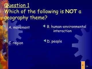 Question 1 Which of the following is  NOT  a geography theme? A. movement C. region B. human-environmental interaction D. people 