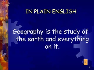 IN PLAIN ENGLISH Geography is the study of the earth and everything on it. 