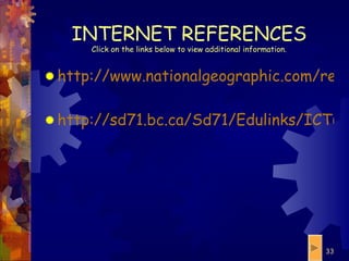 INTERNET REFERENCES Click on the links below to view additional information. http://www.nationalgeographic.com/resources/ngo/education/themes.html   http://sd71.bc.ca/Sd71/Edulinks/ICT6_9/lessons/geo1/5themes2.htm 