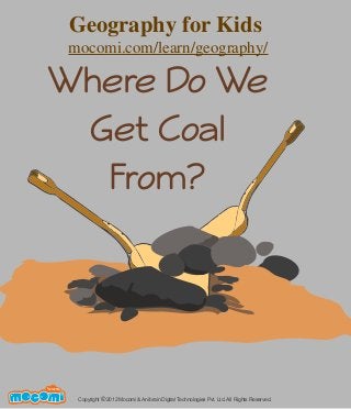 Where Do We
Get Coal
From?
Copyright 2012 Mocomi & Anibrain Digital Technologies Pvt. Ltd. All Rights Reserved.©
UNF FOR ME!
Geography for Kids
mocomi.com/learn/geography/
 