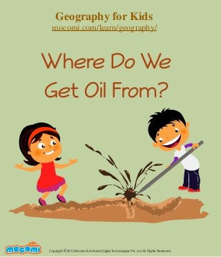 Where Do We
Get Oil From?
Copyright 2012 Mocomi & Anibrain Digital Technologies Pvt. Ltd. All Rights Reserved.©
UNF FOR ME!
Geography for Kids
mocomi.com/learn/geography/
 