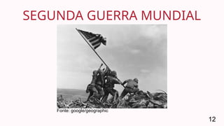 SEGUNDA GUERRA MUNDIAL
12
Fonte: google/geographic
 