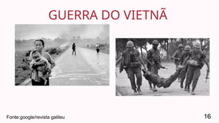 GUERRA DO VIETNÃ
16
Fonte:google/revista galileu
 