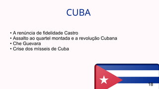 CUBA
18
• A renúncia de fidelidade Castro
• Assalto ao quartel montada e a revolução Cubana
• Che Guevara
• Crise dos mísseis de Cuba
 
