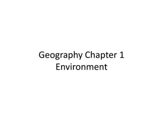 Geography Chapter 1
Environment
 