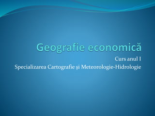 Curs anul I
Specializarea Cartografie şi Meteorologie-Hidrologie
 