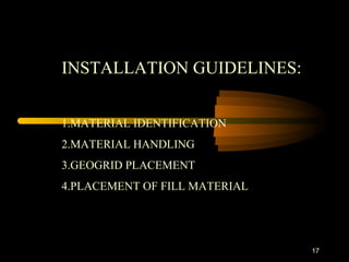 17
INSTALLATION GUIDELINES:
1.MATERIAL IDENTIFICATION
2.MATERIAL HANDLING
3.GEOGRID PLACEMENT
4.PLACEMENT OF FILL MATERIAL
 