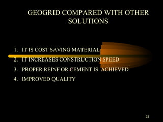 23
GEOGRID COMPARED WITH OTHER
SOLUTIONS
1. IT IS COST SAVING MATERIAL
2. IT INCREASES CONSTRUCTION SPEED
3. PROPER REINF OR CEMENT IS ACHIEVED
4. IMPROVED QUALITY
 