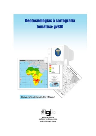 Geotecnologias à cartografia
         temática: gvSIG




Cleverson Alexsander Reolon




                 ASSOCIAÇÃO DOS
              GEÓGRAFOS BRASILEIROS
               SEÇÃO LOCAL DE M. C. RONDON
 