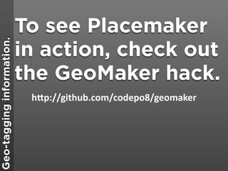 To see Placemaker
                           in action, check out
Geo-tagging information.




                           ...