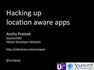 Hacking up
location aware apps
Anshu Prateek
Search/YDN
Yahoo! Developer Network

http://slideshare.net/anshprat


@anshprat
 