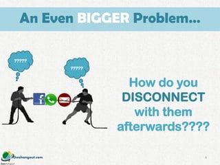 Geohangout.com
?????
How do you
DISCONNECT
with them
afterwards????
?????
4
An Even BIGGER Problem…
 