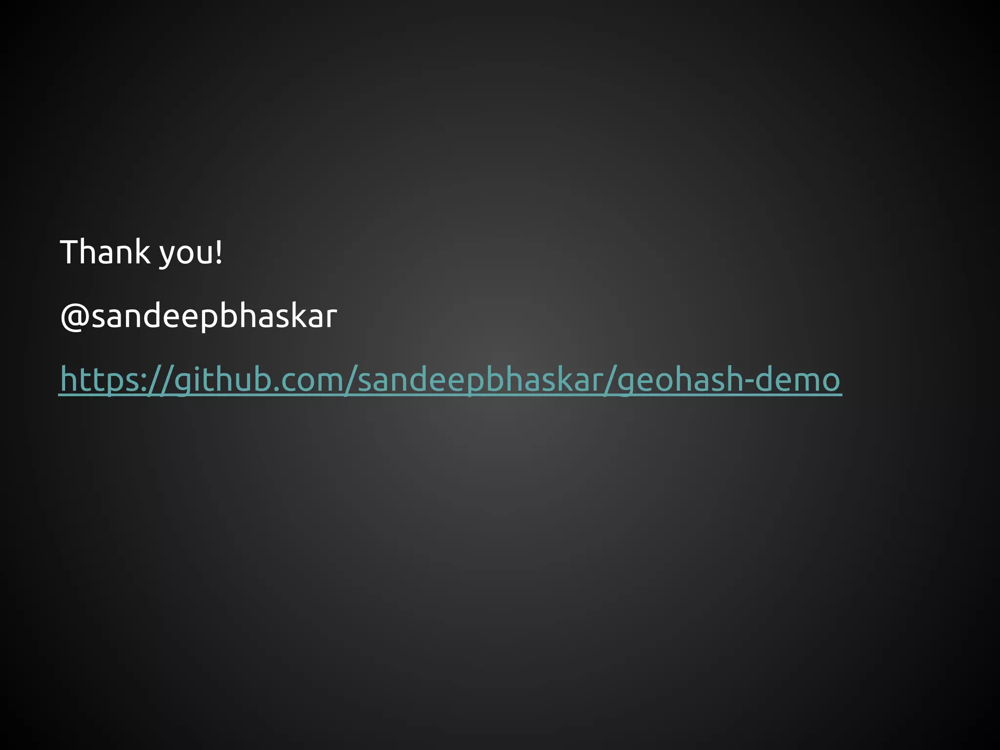 Thank you!
@sandeepbhaskar
https://github.com/sandeepbhaskar/geohash-demo
 