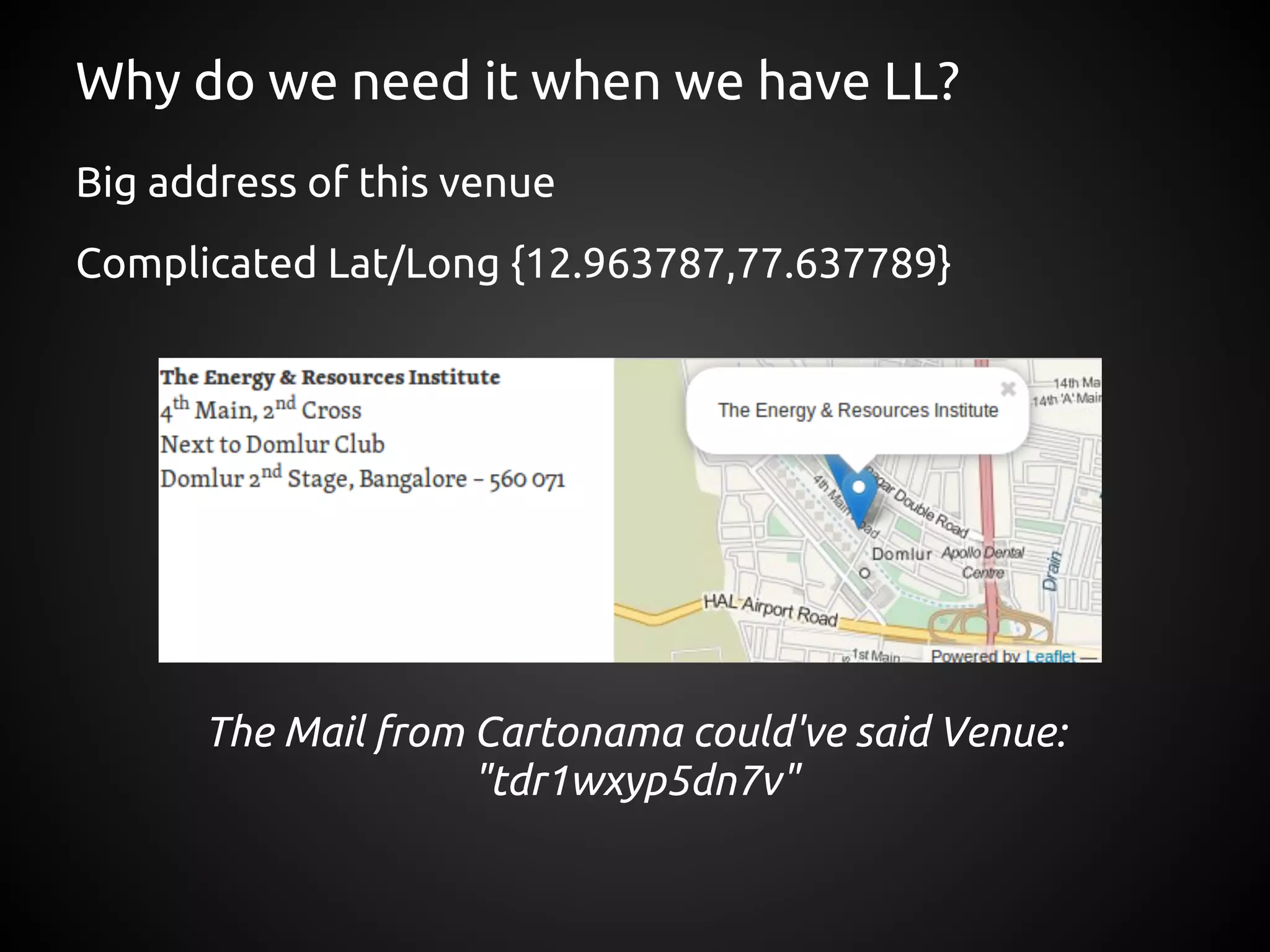 Why do we need it when we have LL?
Big address of this venue
Complicated Lat/Long {12.963787,77.637789}




      The Mail from Cartonama could've said Venue:
                    "tdr1wxyp5dn7v"
 