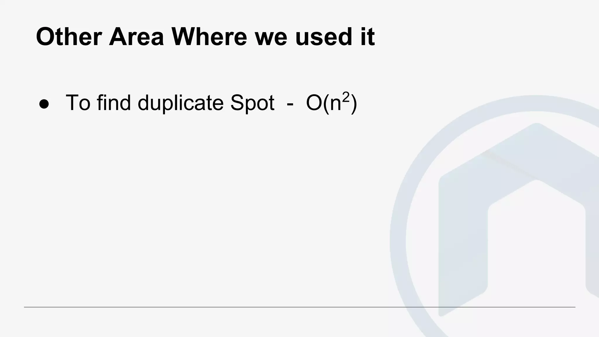 Other Area Where we used it
● To find duplicate Spot - O(n2
)
 