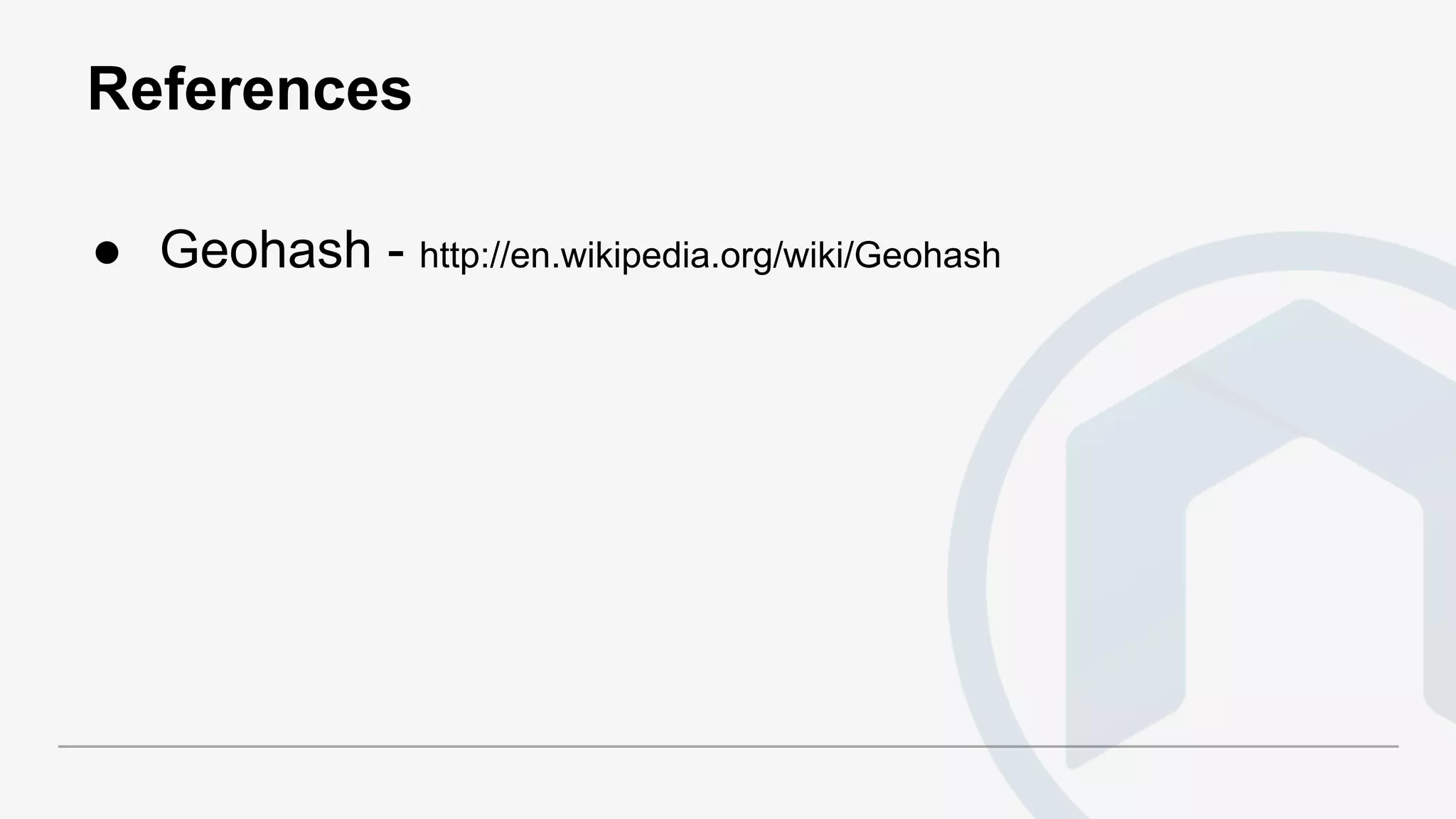 References
● Geohash - http://en.wikipedia.org/wiki/Geohash
 