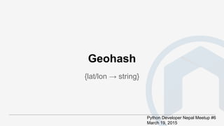 Geohash
{lat/lon → string}
Python Developer Nepal Meetup #6
March 19, 2015
 