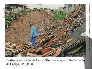 ParteintegrantedaobraGeografiaHomemeEspaço,EditoraSaraiva
Deslizamento na favela Parque São Bernardo, em São Bernardo
do Campo, SP (2004).
BetoBarata/AE
 