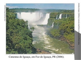 ParteintegrantedaobraGeografiaHomemeEspaço,EditoraSaraiva
Cataratas do Iguaçu, em Foz do Iguaçu, PR (2006).
JoãoPrudente/PulsarImagens
 