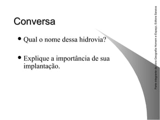 ParteintegrantedaobraGeografiaHomemeEspaço,EditoraSaraiva
ConversaConversa
Qual o nome dessa hidrovia?
Explique a importância de sua
implantação.
 