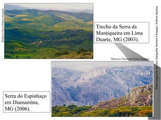 ParteintegrantedaobraGeografiaHomemeEspaço,EditoraSaraiva
Trecho da Serra da
Mantiqueira em Lima
Duarte, MG (2003).
RubensChaves/PulsarImagens
Serra do Espinhaço
em Diamantina,
MG (2006).
Mauricio Simonetti/Pulsar Imagens
 