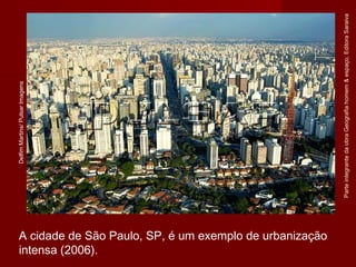 ParteintegrantedaobraGeografiahomem&espaço,EditoraSaraiva
A cidade de São Paulo, SP, é um exemplo de urbanização
intensa (2006).
DelfimMartins/PulsarImagens
 