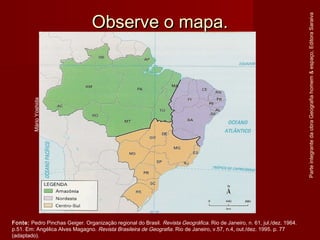 Observe o mapa.Observe o mapa.
ParteintegrantedaobraGeografiahomem&espaço,EditoraSaraiva
Fonte: Pedro Pinchas Geiger. Organização regional do Brasil. Revista Geográfica. Rio de Janeiro, n. 61, jul./dez. 1964.
p.51. Em: Angélica Alves Magagno. Revista Brasileira de Geografia. Rio de Janeiro, v.57, n.4, out./dez. 1995. p. 77
(adaptado).
MárioYoshida
 